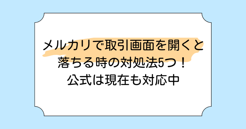 メルカリで取引画面を開くと落ちる時の対処法5つ！公式は現在も対応中