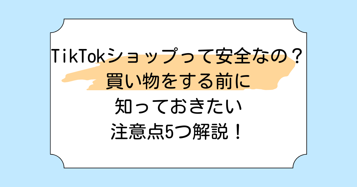 TikTokショップって安全なの?買い物をする前に知っておきたい注意点5つ解説!