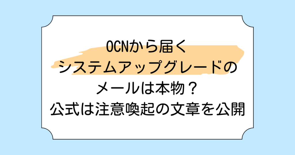 OCNから届くシステムアップグレードのメールは本物？公式は注意喚起の文章を公開