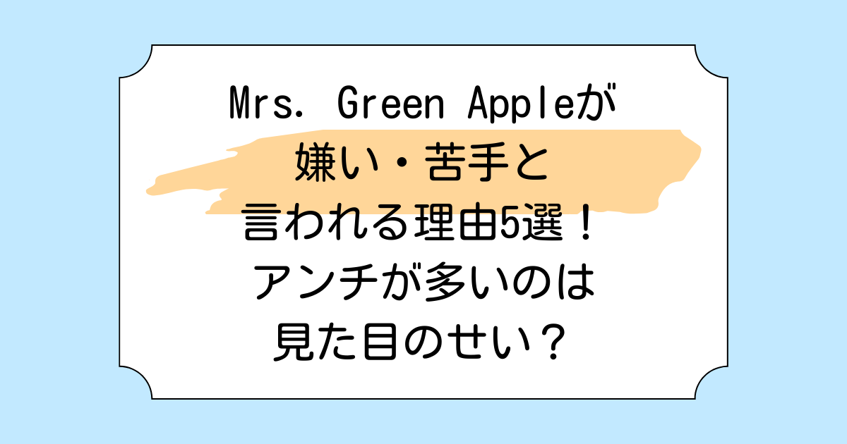 Mrs. Green Appleが嫌い・苦手と言われる理由5選!アンチが多いのは見た目のせい?