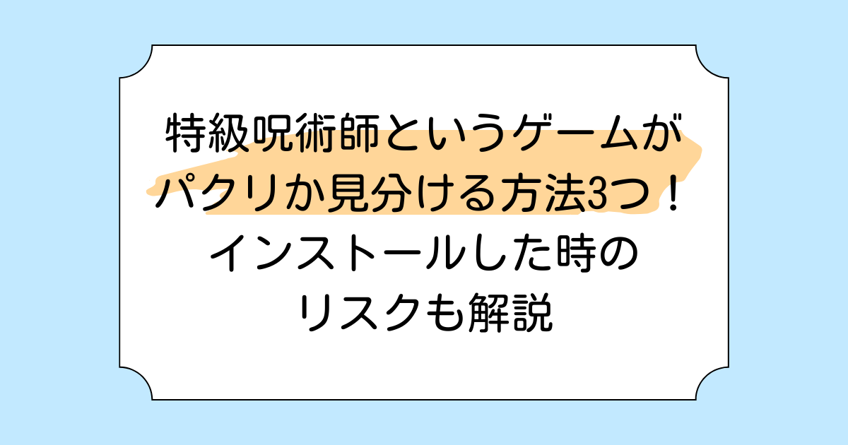 特級呪術師というゲームがパクリか見分ける方法3つ！インストールした時のリスクも解説