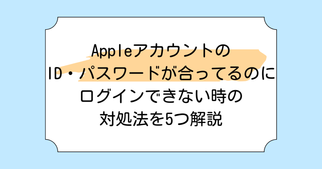 AppleアカウントのID・パスワードが合ってるのにログインできない時の対処法を5つ解説