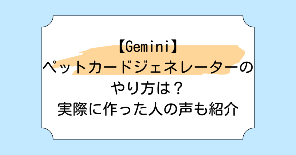 【Gemini】ペットカードジェネレーターのやり方は？実際に作った人の声も紹介