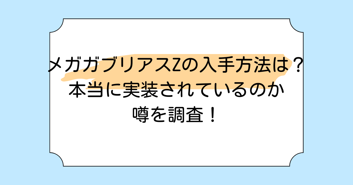 メガガブリアスZの入手方法は?本当に実装されているのか噂を調査!