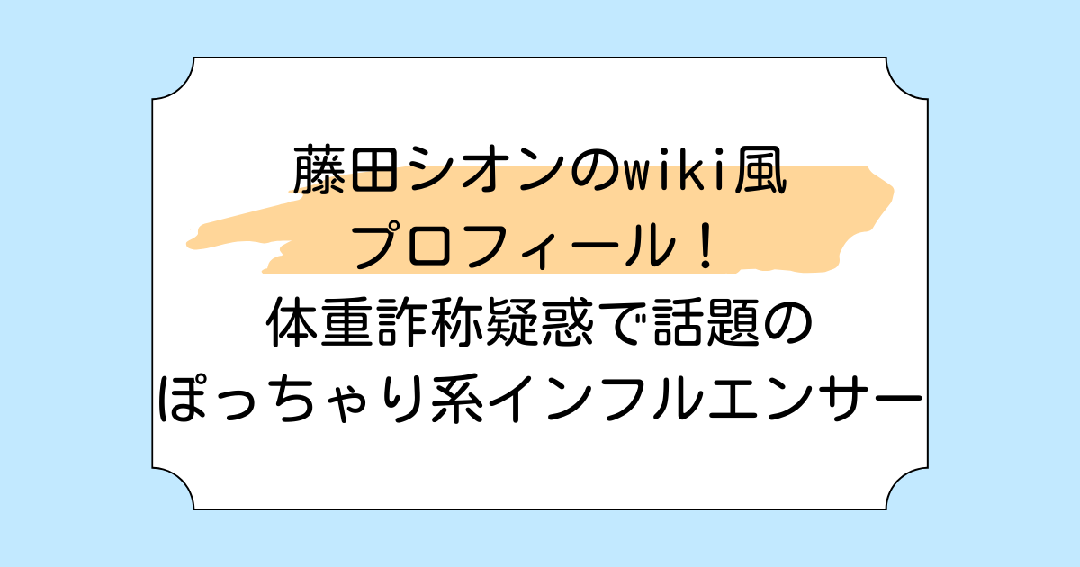 藤田シオンのwiki風プロフィール！体重詐称疑惑で話題のぽっちゃり系インフルエンサー