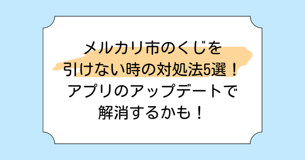 メルカリ市のくじを引けない時の対処法5選！アプリのアップデートで解消するかも！