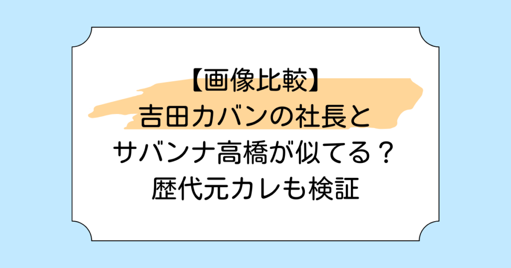 【画像比較】吉田カバンの社長とサバンナ高橋が似てる？歴代元カレも検証