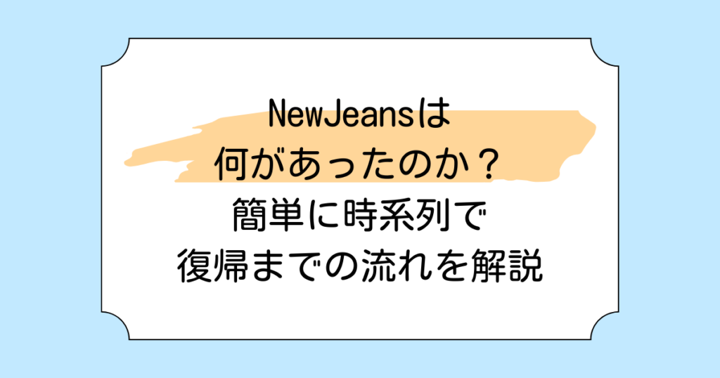 NewJeansは何があったのか？簡単に時系列で復帰までの流れを解説