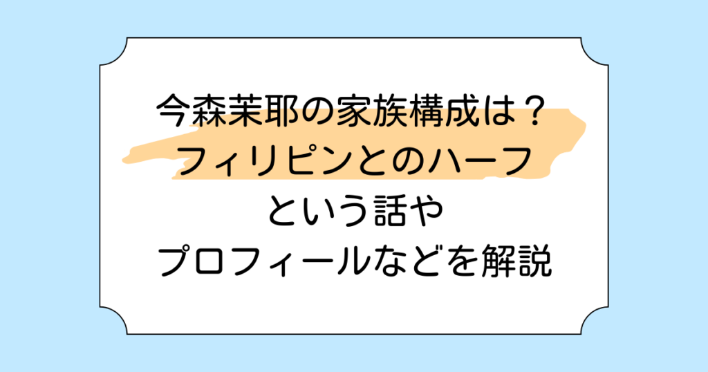 今森茉耶の家族構成は？フィリピンとのハーフという話やプロフィールなどを解説