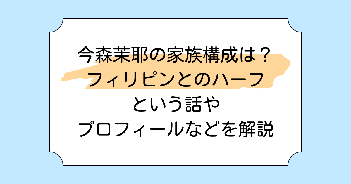 今森茉耶の家族構成は?フィリピンとのハーフという話やプロフィールなどを解説