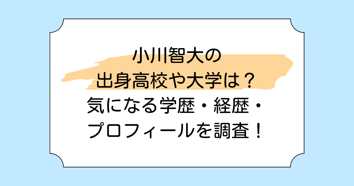 小川智大の出身高校や大学は？気になる学歴・経歴・プロフィールを調査！