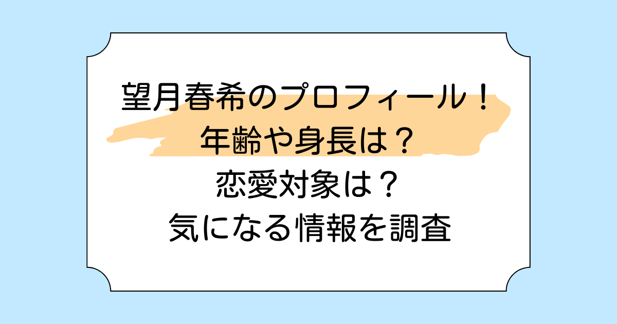 望月春希のプロフィール！年齢や身長は？恋愛対象は？気になる情報を調査