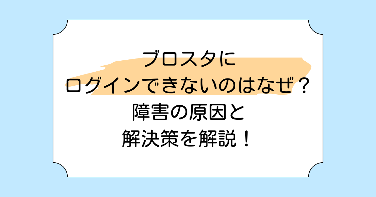 ブロスタにログインできないのはなぜ?障害の原因と解決策を解説!