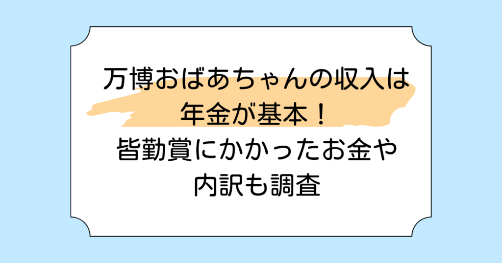 万博おばあちゃんの収入は年金が基本！皆勤賞にかかったお金や内訳も調査