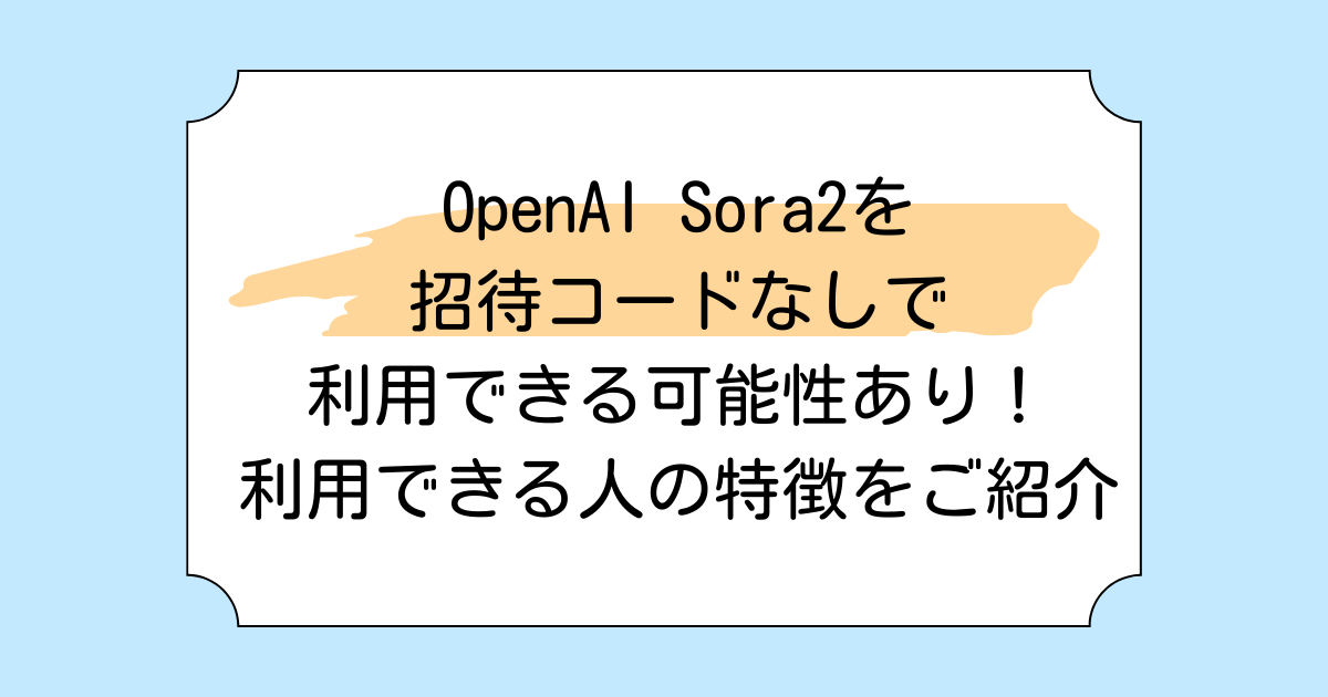 OpenAI Sora2を招待コードなしで利用できる可能性あり!利用できる人の特徴をご紹介