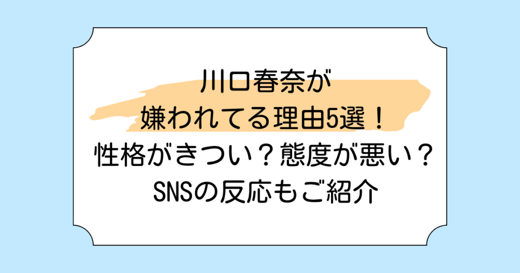 川口春奈が嫌われてる理由5選！性格がきつい？態度が悪い？SNSの反応もご紹介