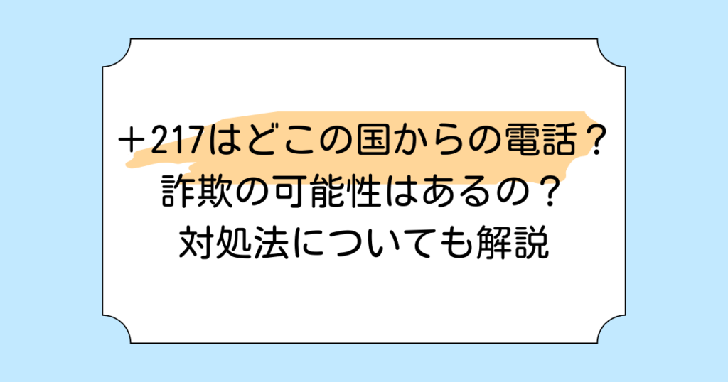 ＋217はどこの国からの電話？詐欺の可能性はあるの？対処法についても解説