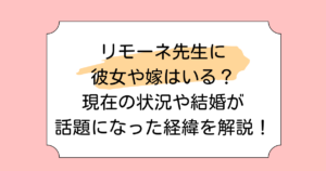 リモーネ先生に彼女や嫁はいる？現在の状況や結婚が話題になった経緯を解説！
