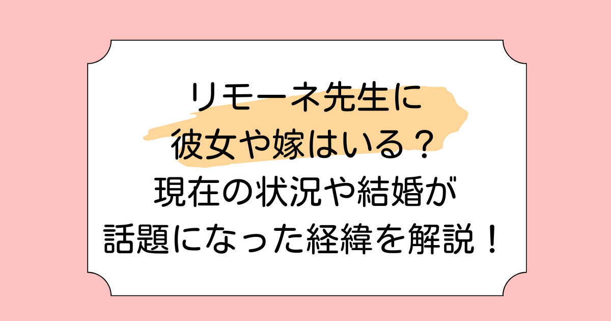 リモーネ先生に彼女や嫁はいる？現在の状況や結婚が話題になった経緯を解説！