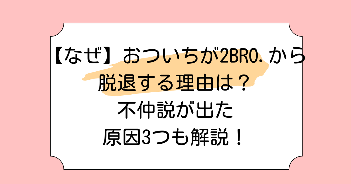 【なぜ】おついちが2BRO.から脱退する理由は？不仲説が出た原因3つも解説！