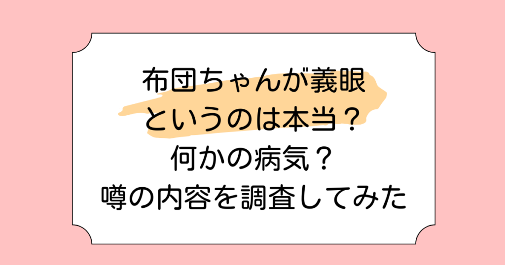 布団ちゃんが義眼というのは本当？何かの病気？噂の内容を調査してみた