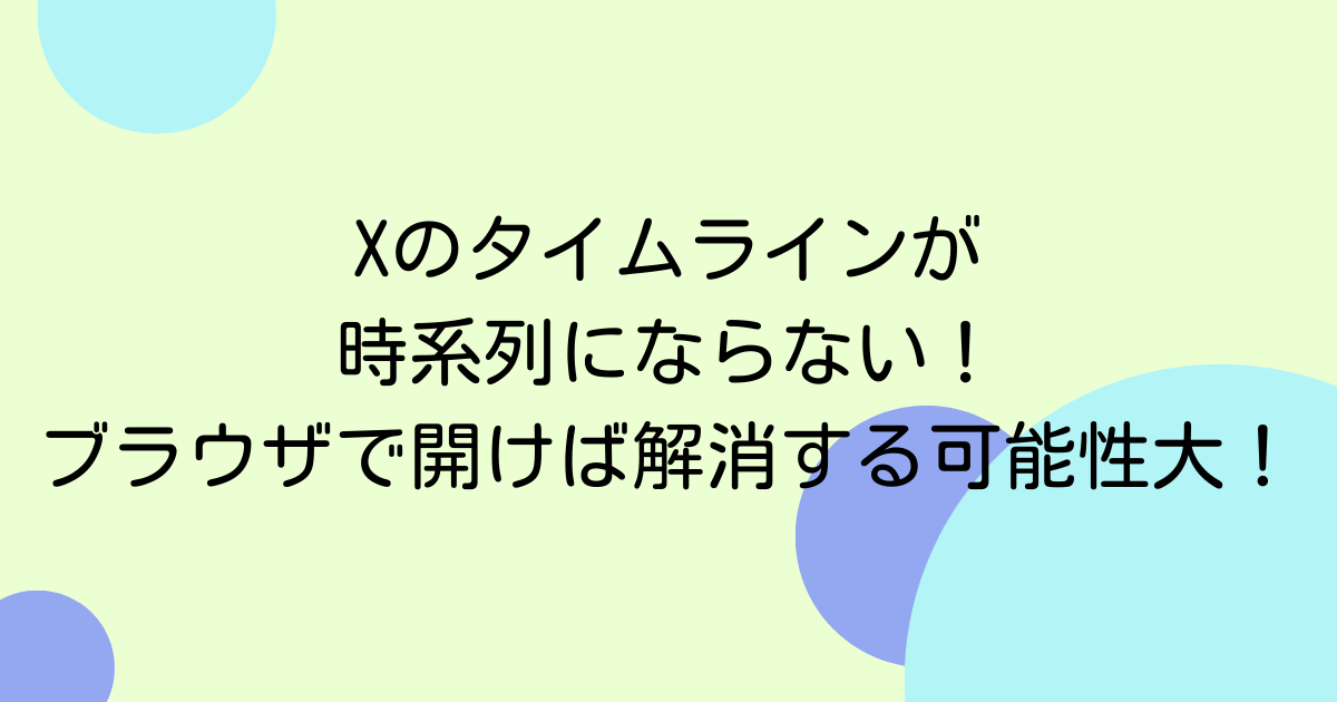 Xのタイムラインが時系列にならない!ブラウザで開けば解消する可能性大!