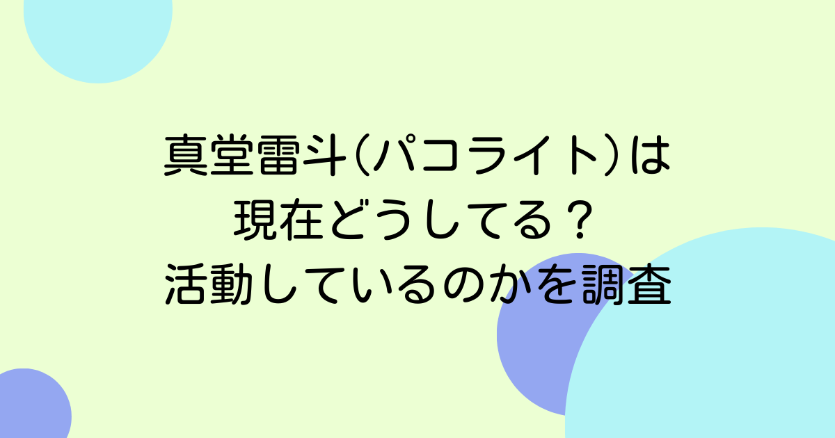 真堂雷斗(パコライト)は現在どうしてる？活動をしているのかを調査