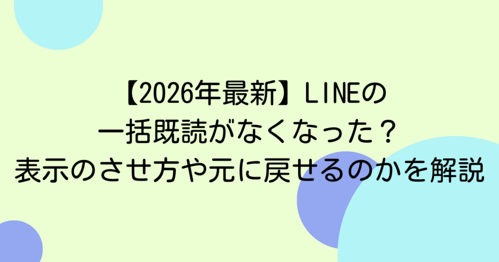 【2026年最新】LINEの一括既読がなくなった？表示のさせ方や元に戻せるのかを解説
