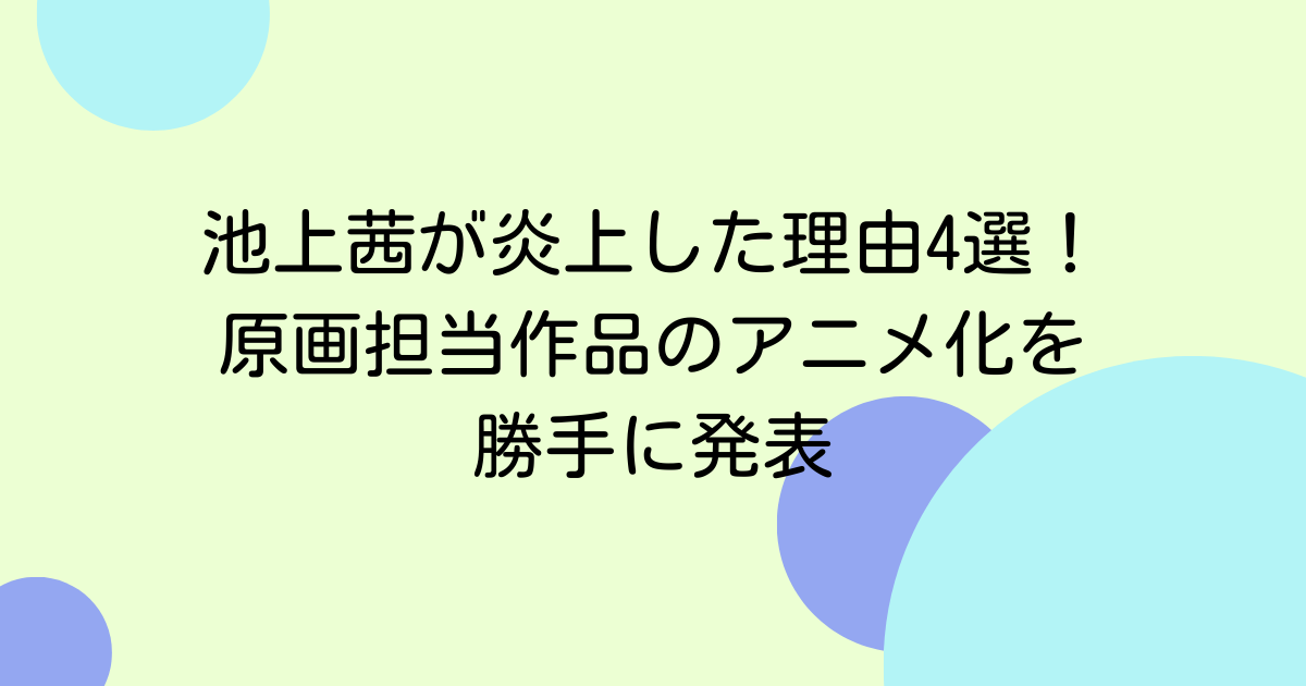 池上茜が炎上した理由4選!原画担当作品のアニメ化を勝手に発表