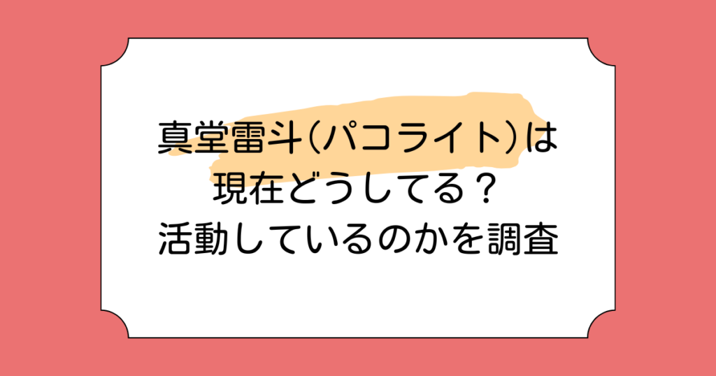 真堂雷斗(パコライト)は現在どうしてる？活動をしているのかを調査