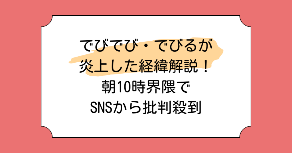 でびでび・でびるが炎上した経緯解説！朝10時界隈でSNSから批判殺到