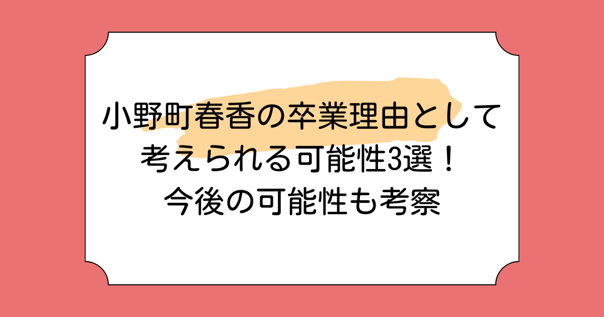 小野町春香の卒業理由として考えられる可能性3選！今後の可能性も考察