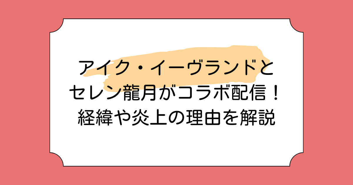 アイク・イーブランドとセレン龍月がコラボ配信！経緯や炎上の理由を解説