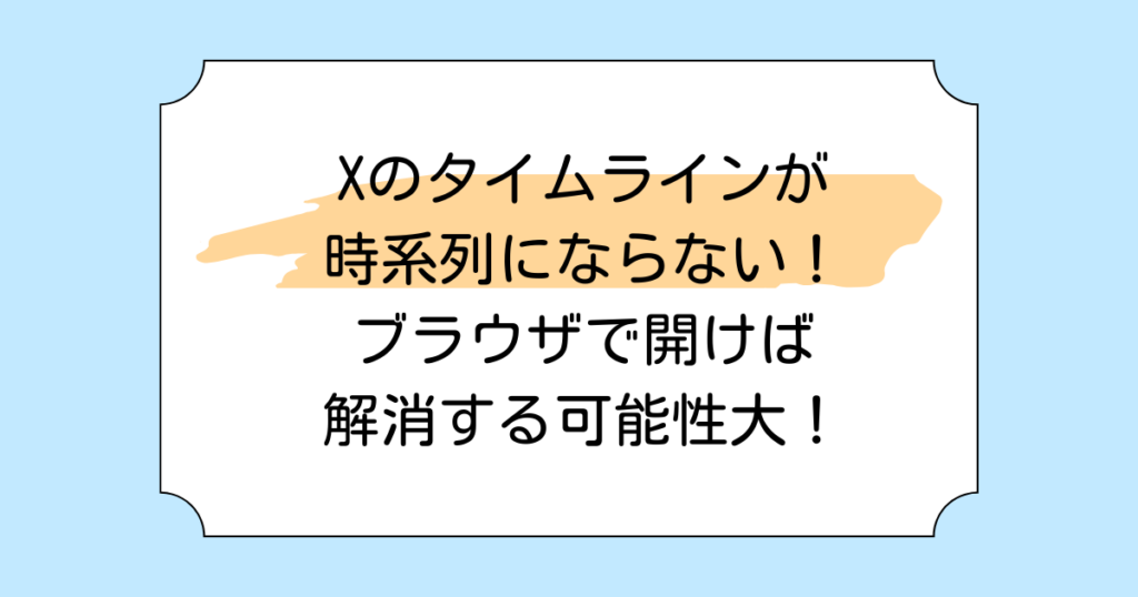 Xのタイムラインが時系列にならない！ブラウザで開けば解消する可能性大！