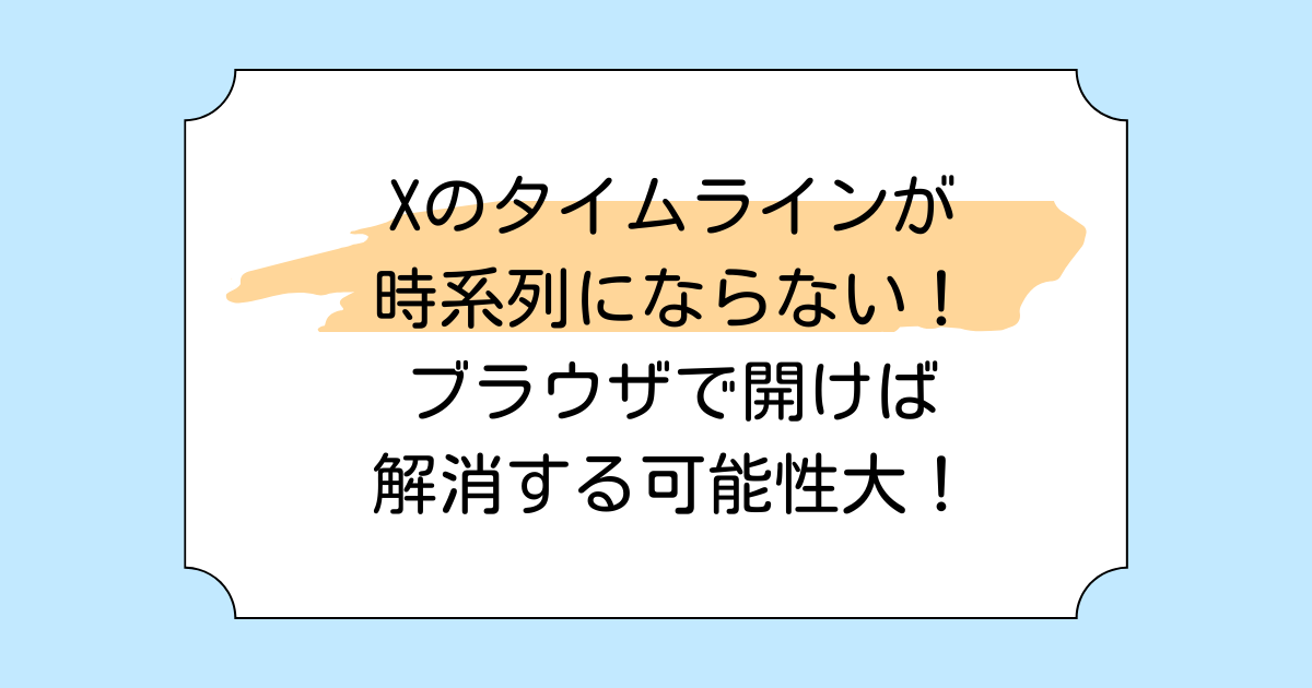 Xのタイムラインが時系列にならない!ブラウザで開けば解消する可能性大!