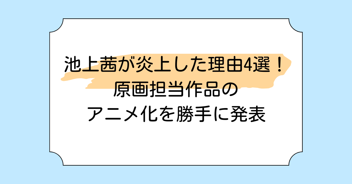 池上茜が炎上した理由4選!原画担当作品のアニメ化を勝手に発表