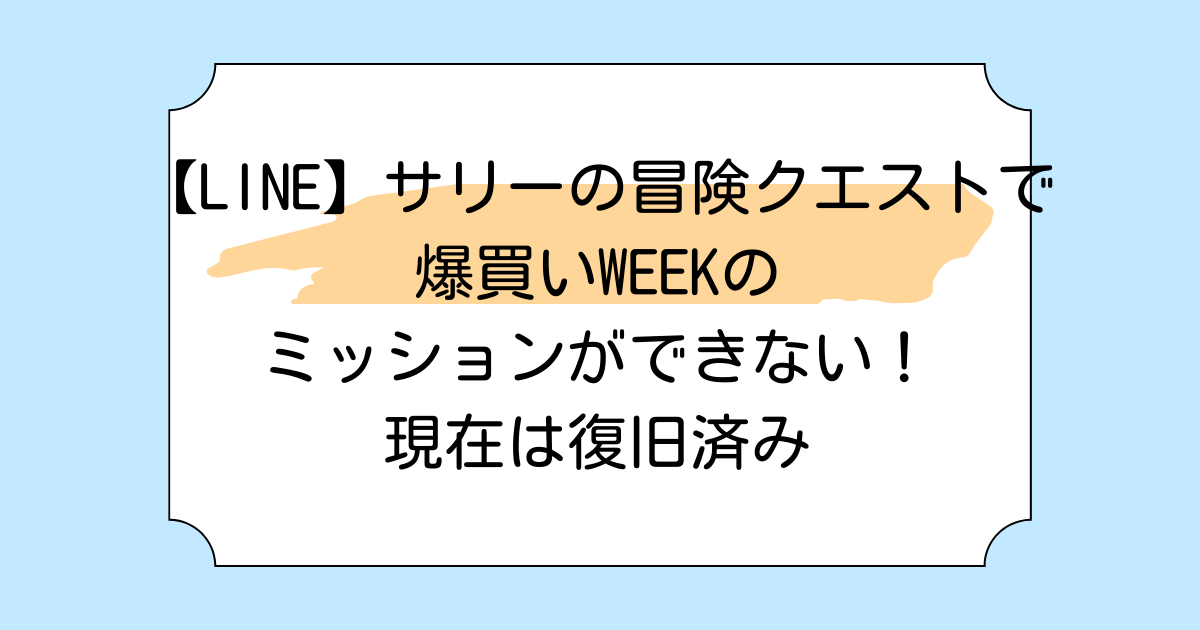 【LINE】サリーの冒険クエストで爆買いWEEKのミッションができない！現在は復旧済み　