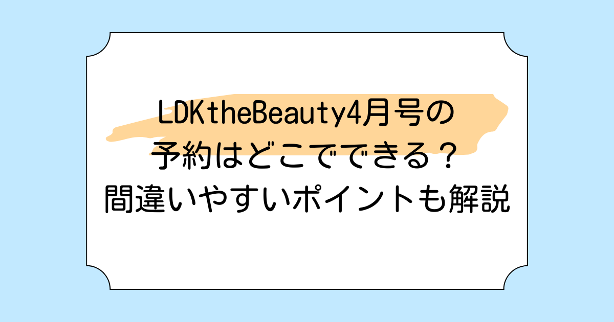 LDKtheBeauty4月号の予約はどこでできる?間違いやすいポイントも解説