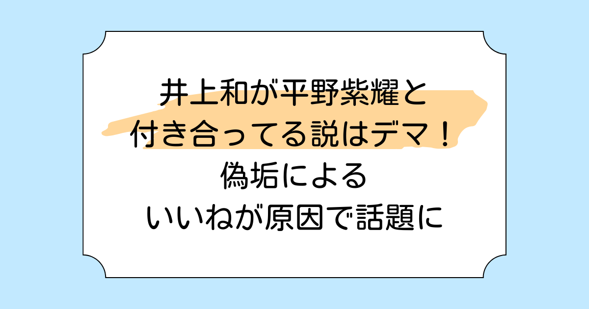 井上和が平野紫耀と付き合ってる説はデマ!偽垢によるいいねが原因で話題に