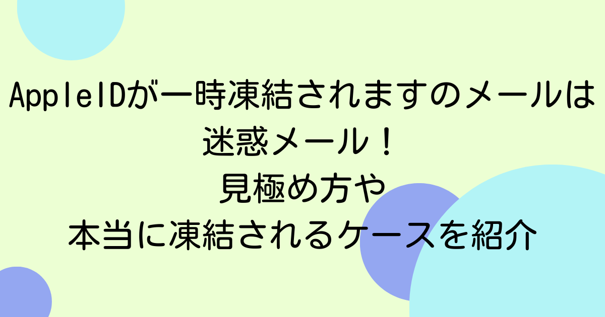 AppleIDが一時凍結されますのメールは迷惑メール！見極め方や本当に凍結されるケースを紹介