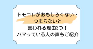 トモコレがおもしろくない・つまらないと言われる理由3つ！ハマっている人の声もご紹介