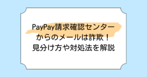 PayPay請求確認センターからのメールは詐欺!見分け方や対処法を解説