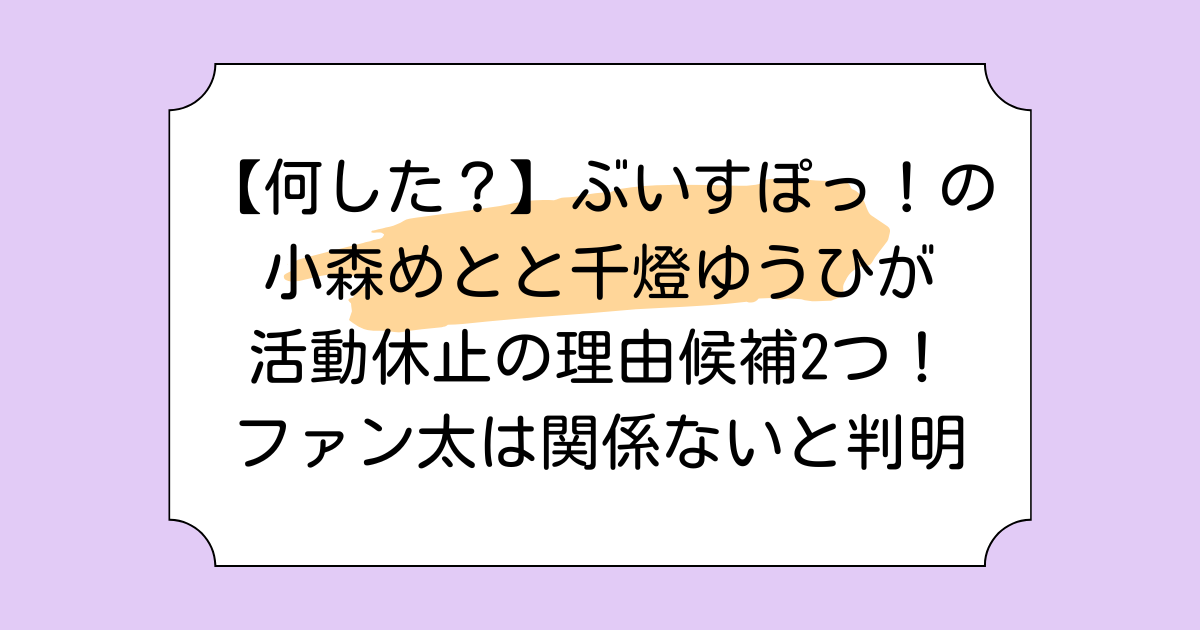 【何した?】ぶいすぽっ!の小森めとと千燈ゆうひが活動休止の理由候補2つ!ファン太は関係ないと判明