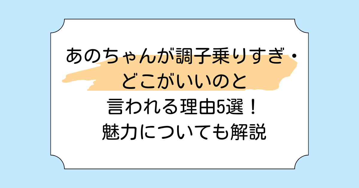 あのちゃんが調子乗りすぎ・どこがいいのと言われる理由5選!魅力についても解説