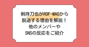 剣持刀也がROF-MAOから脱退する理由を解説！他のメンバーやSNSの反応をご紹介