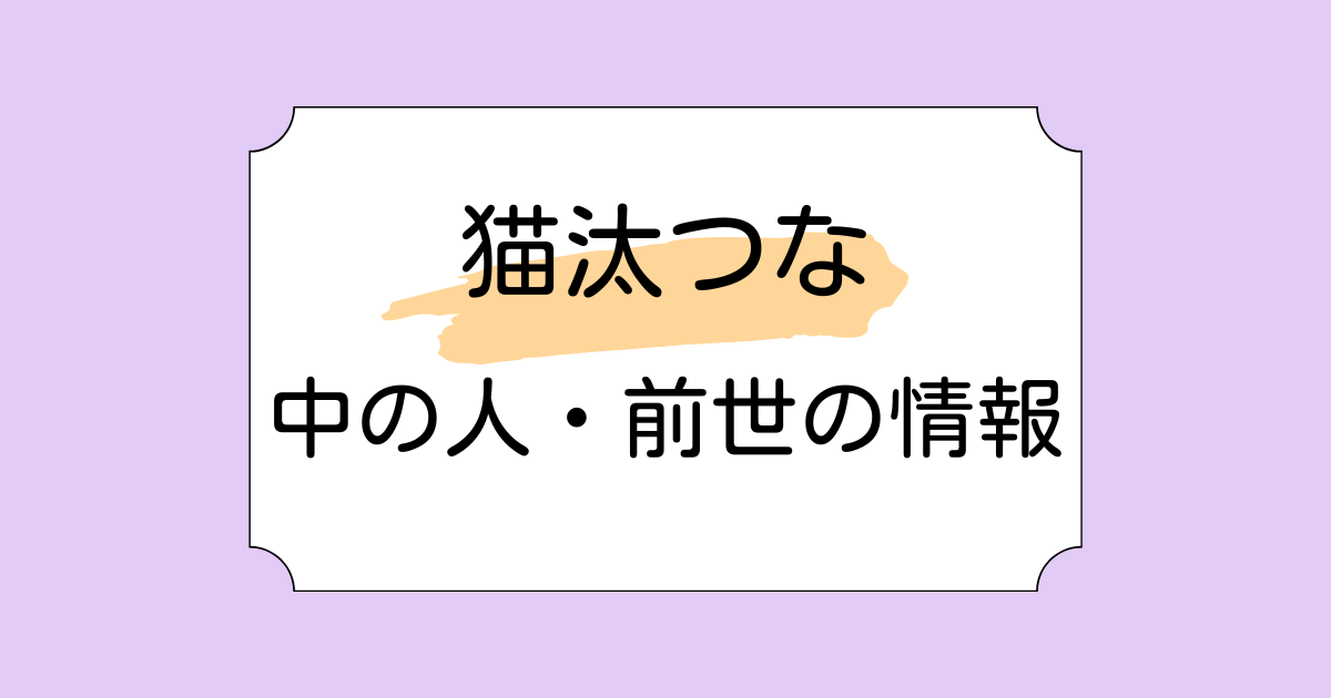 猫汰つなの中の人・前世がヌンボラと言われる理由5選！転生の理由についても考察