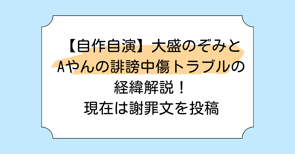 【自作自演】大盛のぞみとAやんの誹謗中傷トラブルの経緯解説！現在は謝罪文を投稿
