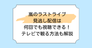 嵐のラストライブ見逃し配信は何回でも視聴できる！テレビで観る方法も解説