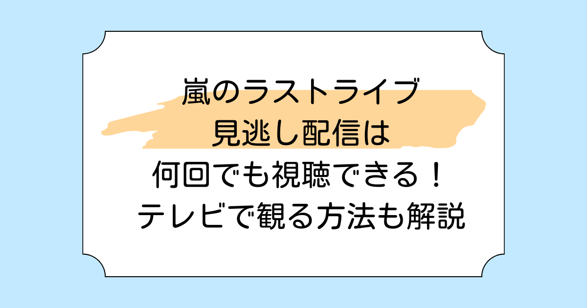 嵐のラストライブ見逃し配信は何回でも視聴できる!テレビで観る方法も解説