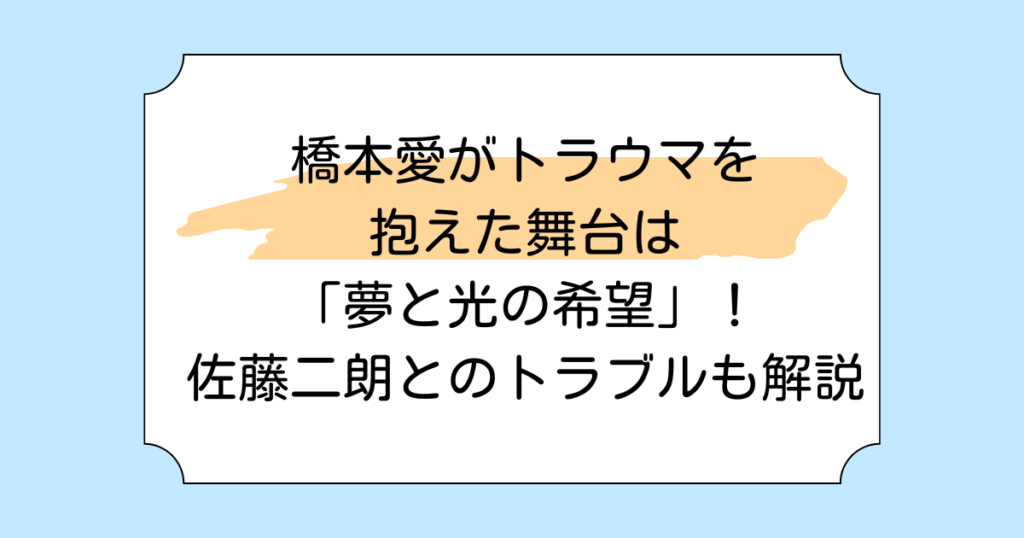 橋本愛がトラウマを抱えた舞台は「夢と光の希望」！佐藤二朗とのトラブルも解説